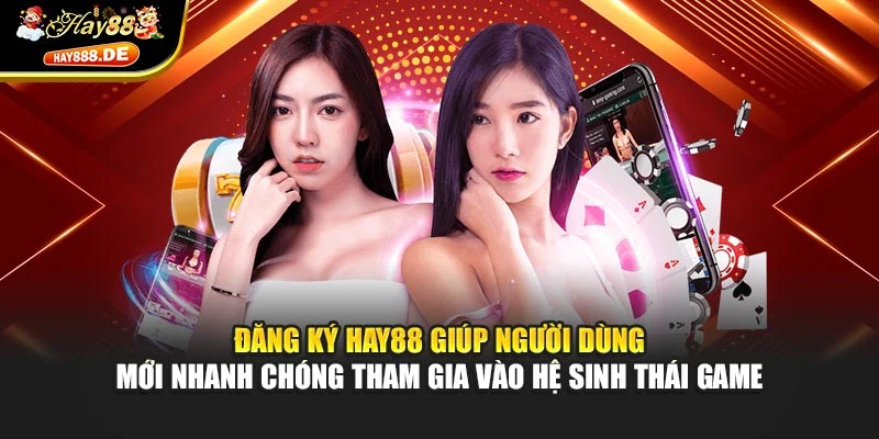 Đăng ký Hay88 giúp người dùng mới nhanh chóng tham gia vào hệ sinh thái game