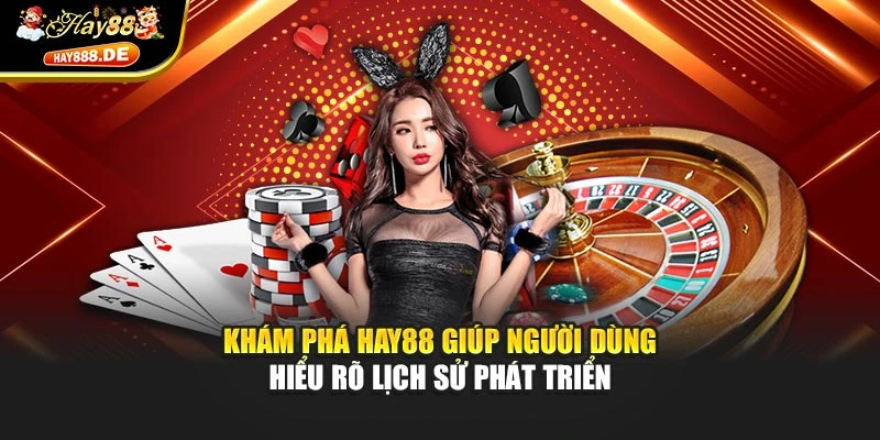 Khám phá Hay88 giúp người dùng hiểu rõ lịch sử phát triển