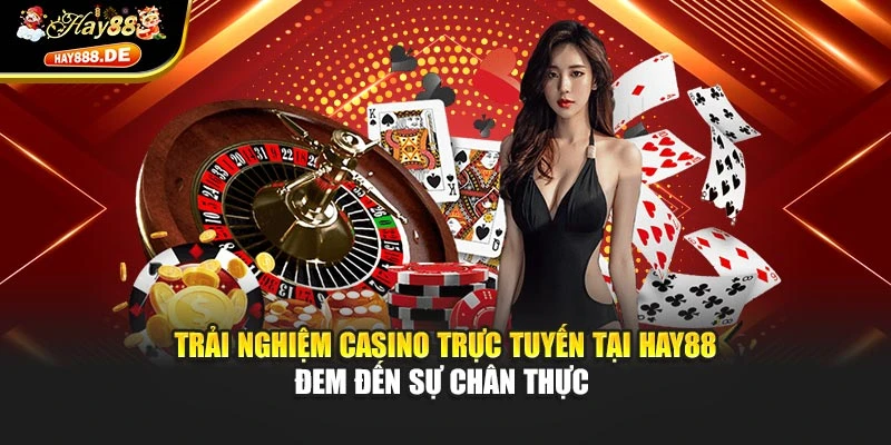 Trải nghiệm casino trực tuyến tại Hay88 đem đến sự chân thực 